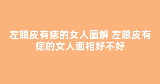 左眼皮有痣的女人圖解 左眼皮有痣的女人面相好不好